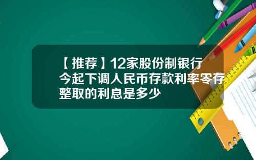 【推荐】12家股份制银行今起下调人民币存款利率零存整取的利息是多少