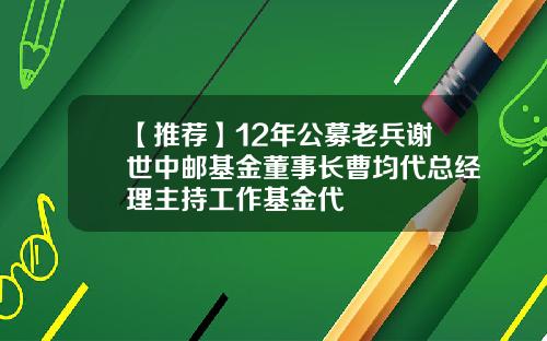 【推荐】12年公募老兵谢世中邮基金董事长曹均代总经理主持工作基金代
