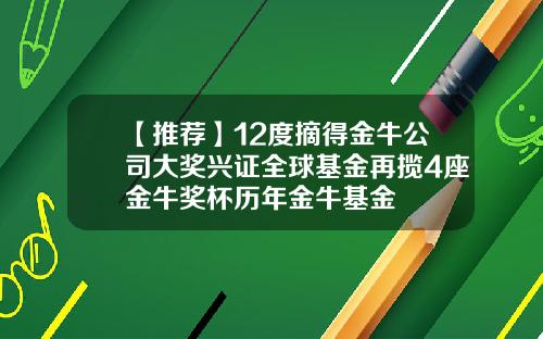 【推荐】12度摘得金牛公司大奖兴证全球基金再揽4座金牛奖杯历年金牛基金
