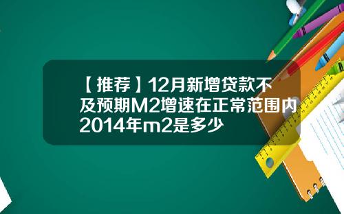 【推荐】12月新增贷款不及预期M2增速在正常范围内2014年m2是多少