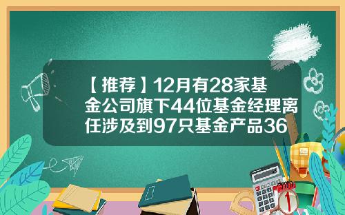 【推荐】12月有28家基金公司旗下44位基金经理离任涉及到97只基金产品360007基金