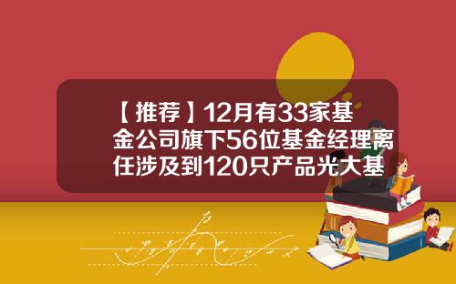 【推荐】12月有33家基金公司旗下56位基金经理离任涉及到120只产品光大基金360007
