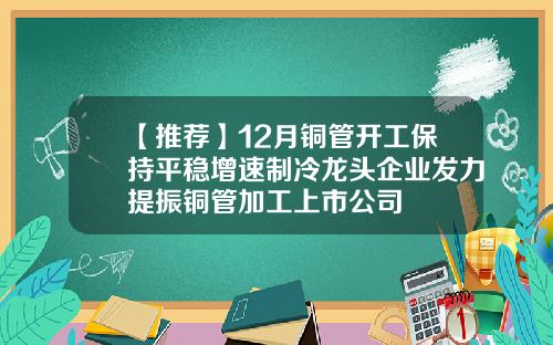 【推荐】12月铜管开工保持平稳增速制冷龙头企业发力提振铜管加工上市公司