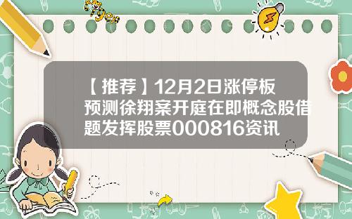 【推荐】12月2日涨停板预测徐翔案开庭在即概念股借题发挥股票000816资讯