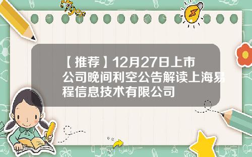 【推荐】12月27日上市公司晚间利空公告解读上海易程信息技术有限公司