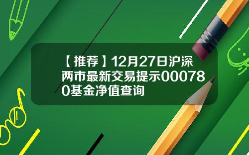 【推荐】12月27日沪深两市最新交易提示000780基金净值查询