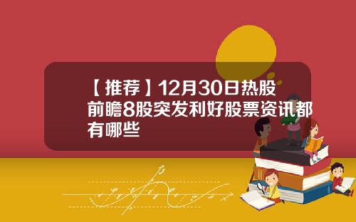 【推荐】12月30日热股前瞻8股突发利好股票资讯都有哪些