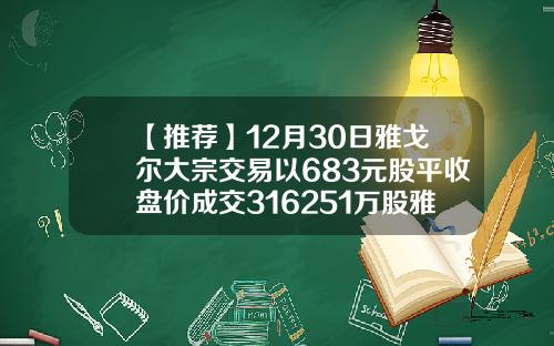 【推荐】12月30日雅戈尔大宗交易以683元股平收盘价成交316251万股雅戈尔能涨到多少