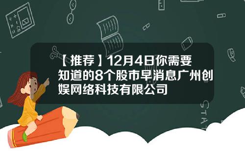 【推荐】12月4日你需要知道的8个股市早消息广州创娱网络科技有限公司