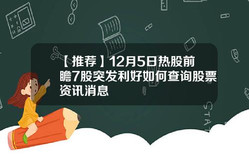 【推荐】12月5日热股前瞻7股突发利好如何查询股票资讯消息