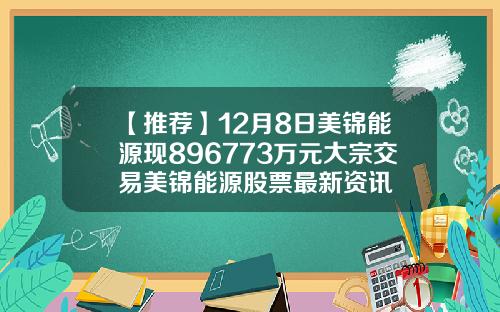 【推荐】12月8日美锦能源现896773万元大宗交易美锦能源股票最新资讯