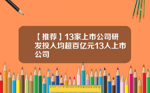 【推荐】13家上市公司研发投入均超百亿元13人上市公司