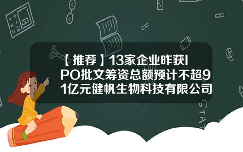 【推荐】13家企业昨获IPO批文筹资总额预计不超91亿元健帆生物科技有限公司ipo通过