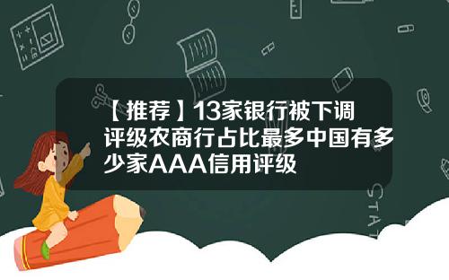 【推荐】13家银行被下调评级农商行占比最多中国有多少家AAA信用评级