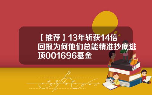 【推荐】13年斩获14倍回报为何他们总能精准抄底逃顶001696基金