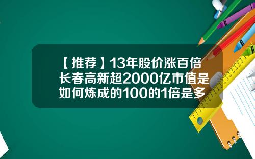 【推荐】13年股价涨百倍长春高新超2000亿市值是如何炼成的100的1倍是多少