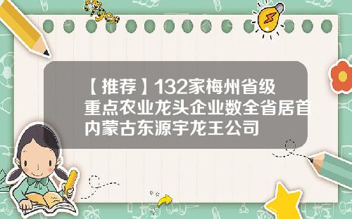 【推荐】132家梅州省级重点农业龙头企业数全省居首内蒙古东源宇龙王公司