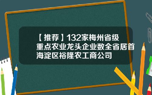 【推荐】132家梅州省级重点农业龙头企业数全省居首海淀区裕隆农工商公司