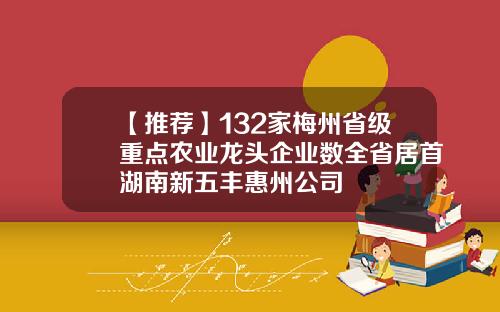 【推荐】132家梅州省级重点农业龙头企业数全省居首湖南新五丰惠州公司