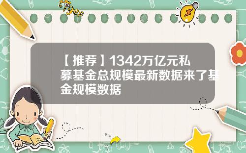 【推荐】1342万亿元私募基金总规模最新数据来了基金规模数据