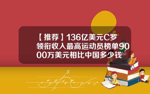 【推荐】136亿美元C罗领衔收入最高运动员榜单9000万美元相比中国多少钱