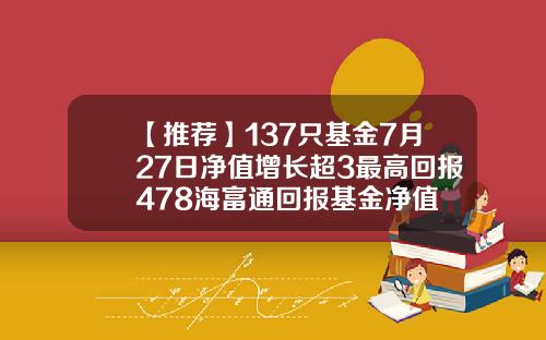 【推荐】137只基金7月27日净值增长超3最高回报478海富通回报基金净值