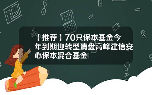 【推荐】70只保本基金今年到期迎转型清盘高峰建信安心保本混合基金