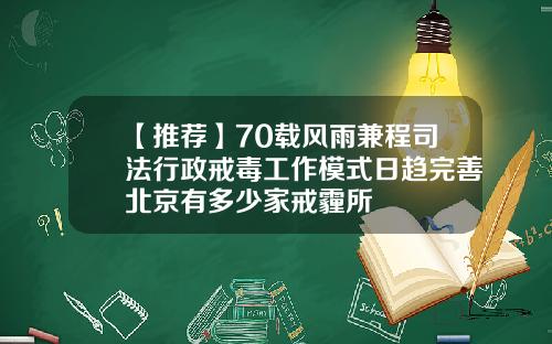 【推荐】70载风雨兼程司法行政戒毒工作模式日趋完善北京有多少家戒霾所