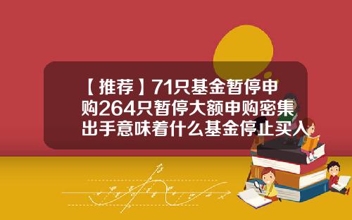 【推荐】71只基金暂停申购264只暂停大额申购密集出手意味着什么基金停止买入