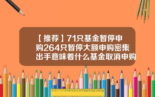 【推荐】71只基金暂停申购264只暂停大额申购密集出手意味着什么基金取消申购