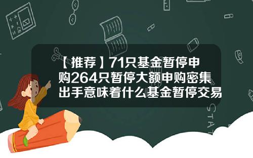 【推荐】71只基金暂停申购264只暂停大额申购密集出手意味着什么基金暂停交易