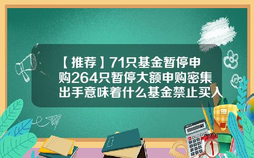 【推荐】71只基金暂停申购264只暂停大额申购密集出手意味着什么基金禁止买入