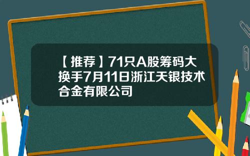 【推荐】71只A股筹码大换手7月11日浙江天银技术合金有限公司