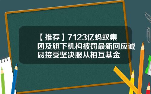 【推荐】7123亿蚂蚁集团及旗下机构被罚最新回应诚恳接受坚决服从相互基金