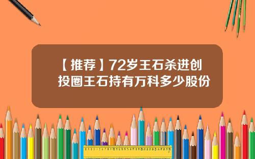 【推荐】72岁王石杀进创投圈王石持有万科多少股份