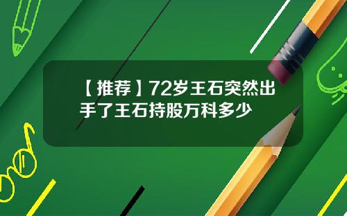 【推荐】72岁王石突然出手了王石持股万科多少