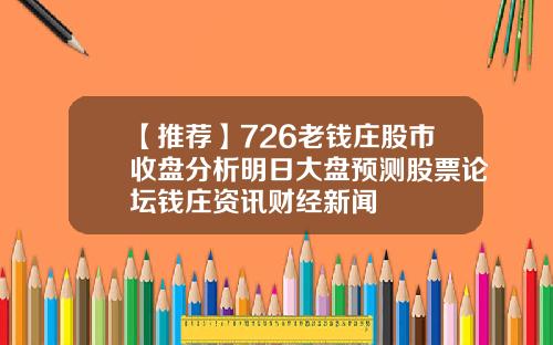 【推荐】726老钱庄股市收盘分析明日大盘预测股票论坛钱庄资讯财经新闻