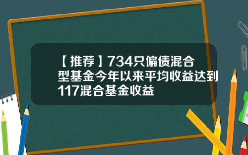 【推荐】734只偏债混合型基金今年以来平均收益达到117混合基金收益