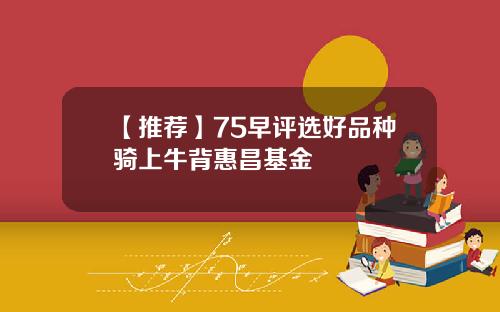 【推荐】75早评选好品种骑上牛背惠昌基金