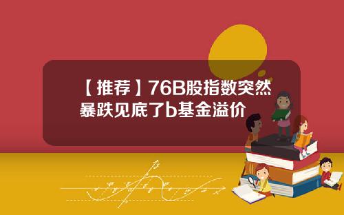 【推荐】76B股指数突然暴跌见底了b基金溢价