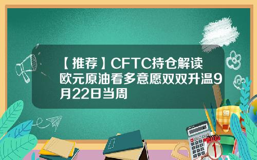 【推荐】CFTC持仓解读欧元原油看多意愿双双升温9月22日当周