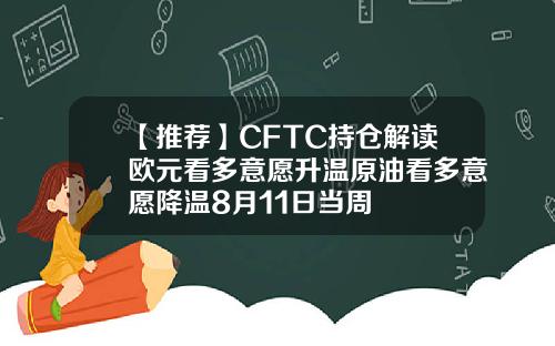 【推荐】CFTC持仓解读欧元看多意愿升温原油看多意愿降温8月11日当周