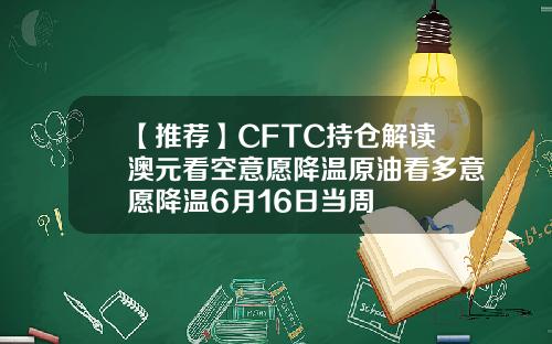 【推荐】CFTC持仓解读澳元看空意愿降温原油看多意愿降温6月16日当周