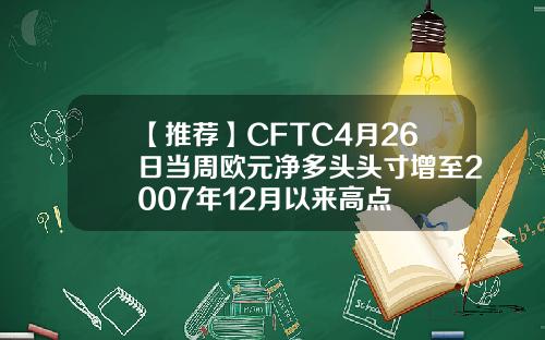 【推荐】CFTC4月26日当周欧元净多头头寸增至2007年12月以来高点