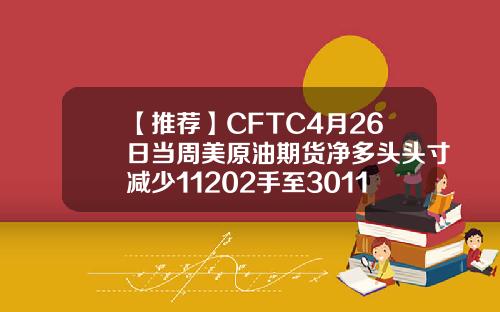 【推荐】CFTC4月26日当周美原油期货净多头头寸减少11202手至301118手
