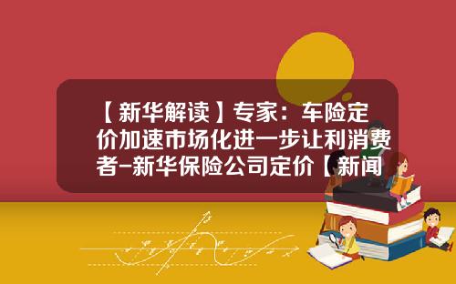 【新华解读】专家：车险定价加速市场化进一步让利消费者-新华保险公司定价【新闻】