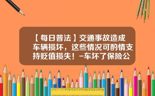 【每日普法】交通事故造成车辆损坏，这些情况可酌情支持贬值损失！-车坏了保险公司赔吗【新闻】