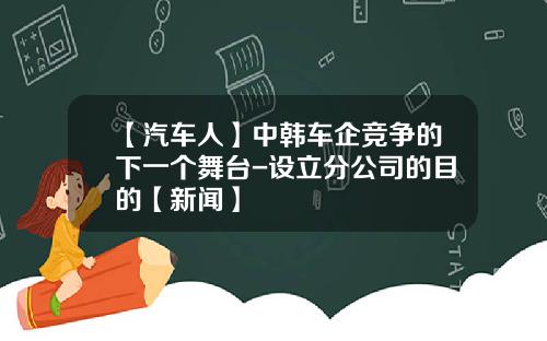 【汽车人】中韩车企竞争的下一个舞台-设立分公司的目的【新闻】