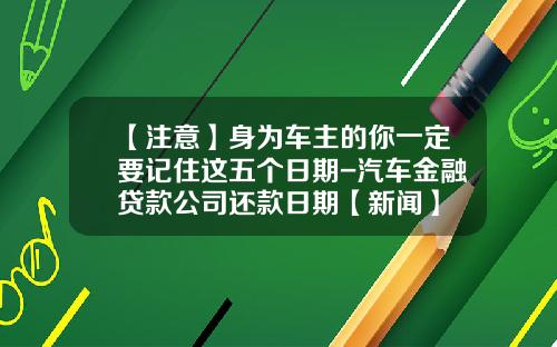 【注意】身为车主的你一定要记住这五个日期-汽车金融贷款公司还款日期【新闻】