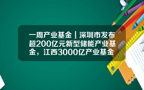 一周产业基金|深圳市发布超200亿元新型储能产业基金,江西3000亿产业基金落地-地方产业基金